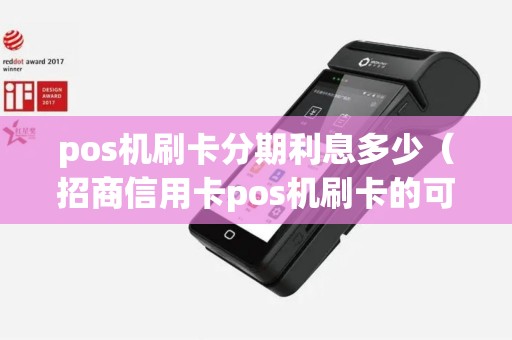 pos机刷卡分期利息多少（招商信用卡pos机刷卡的可以分期吗）