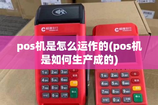 pos机是怎么运作的(pos机是如何生产成的)