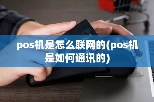 pos机是怎么联网的(pos机是如何通讯的)