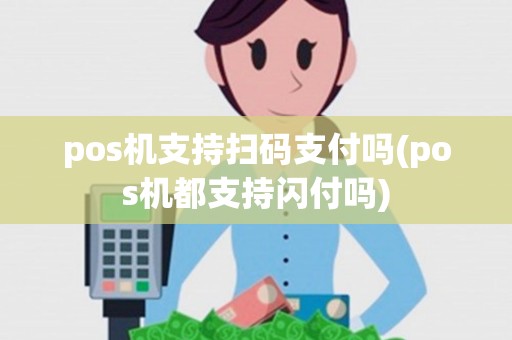 pos机支持扫码支付吗(pos机都支持闪付吗) pos机支持扫码支付吗(pos机都支持闪付吗)