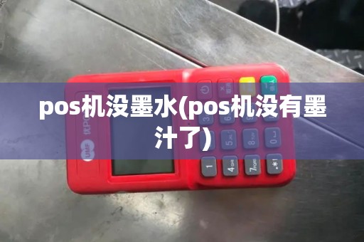 pos机没墨水(pos机没有墨汁了) pos机没墨水(pos机没有墨汁了)