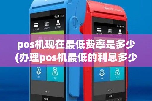 pos机现在最低费率是多少(办理pos机最低的利息多少) pos机现在最低费率是多少(办理pos机最低的利息多少)
