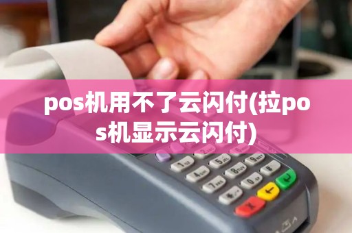 pos机用不了云闪付(拉pos机显示云闪付) pos机用不了云闪付(拉pos机显示云闪付)