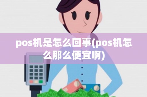 pos机是怎么回事(pos机怎么那么便宜啊)