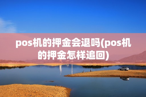 pos机的押金会退吗(pos机的押金怎样追回)