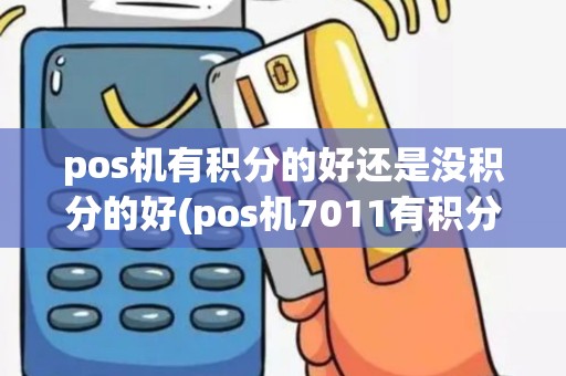 pos机有积分的好还是没积分的好(pos机7011有积分)
