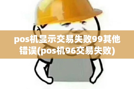 pos机显示交易失败99其他错误(pos机96交易失败) pos机显示交易失败99其他错误(pos机96交易失败)