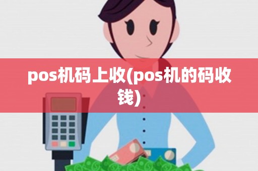 pos机码上收(pos机的码收钱) pos机码上收(pos机的码收钱)