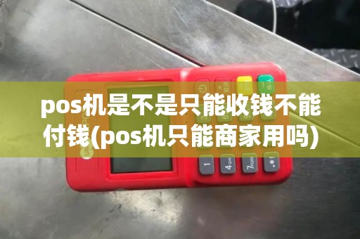 pos机是不是只能收钱不能付钱(pos机只能商家用吗)