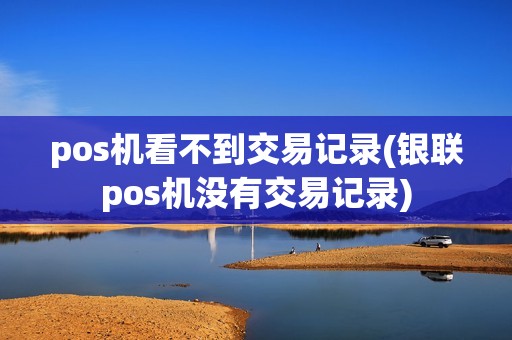 pos机看不到交易记录(银联pos机没有交易记录)