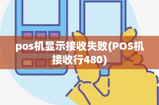 pos机显示接收失败(POS机接收行480)
