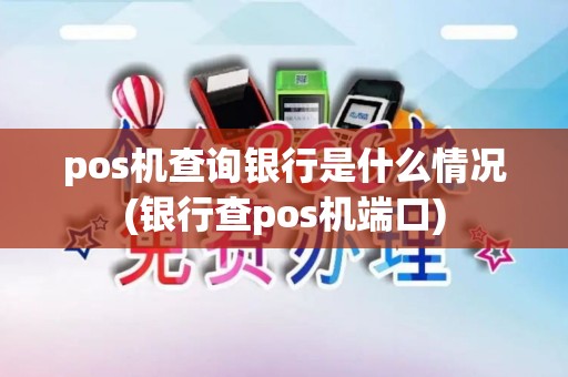 pos机查询银行是什么情况(银行查pos机端口) pos机查询银行是什么情况(银行查pos机端口)