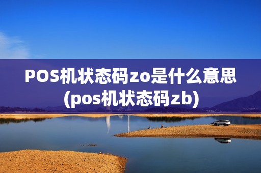 POS机状态码zo是什么意思(pos机状态码zb) POS机状态码zo是什么意思(pos机状态码zb)