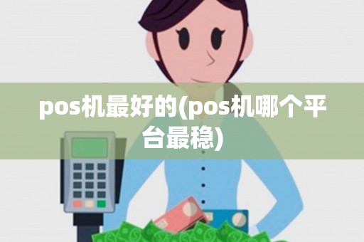 pos机最好的(pos机哪个平台最稳)