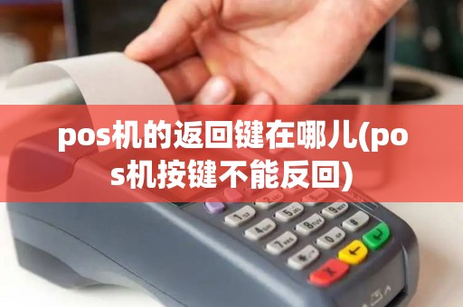 pos机的返回键在哪儿(pos机按键不能反回) pos机的返回键在哪儿(pos机按键不能反回)