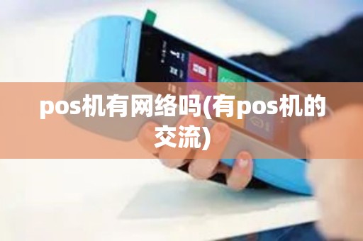 pos机有网络吗(有pos机的交流) pos机有网络吗(有pos机的交流)