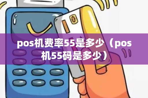 pos机费率55是多少（pos机55码是多少）