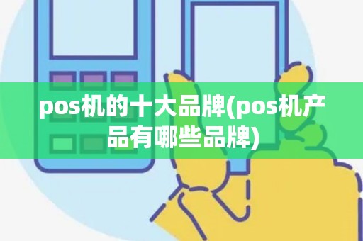 pos机的十大品牌(pos机产品有哪些品牌)