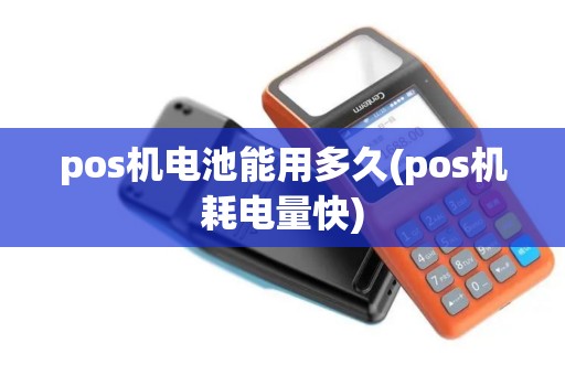 pos机电池能用多久(pos机耗电量快)