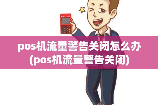 pos机流量警告关闭怎么办(pos机流量警告关闭)
