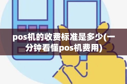 pos机的收费标准是多少(一分钟看懂pos机费用) pos机的收费标准是多少(一分钟看懂pos机费用)