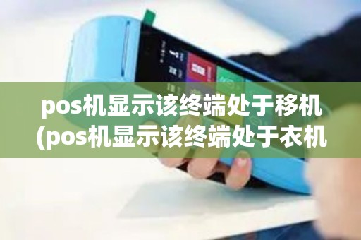 pos机显示该终端处于移机(pos机显示该终端处于衣机状态) pos机显示该终端处于移机(pos机显示该终端处于衣机状态)