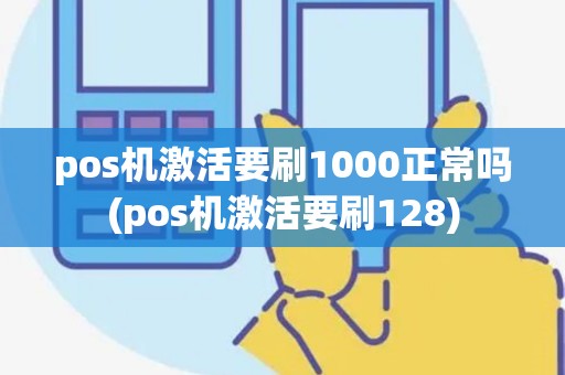 pos机激活要刷1000正常吗(pos机激活要刷128)