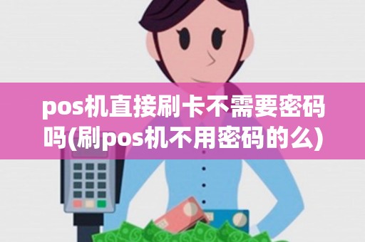 pos机直接刷卡不需要密码吗(刷pos机不用密码的么)