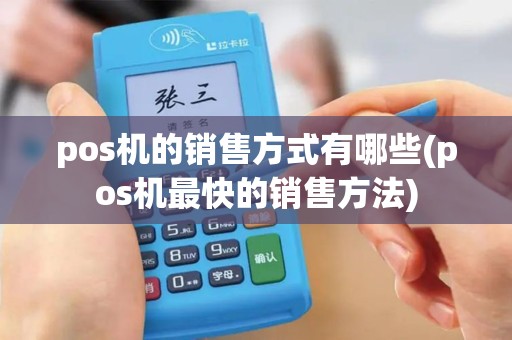 pos机的销售方式有哪些(pos机最快的销售方法)