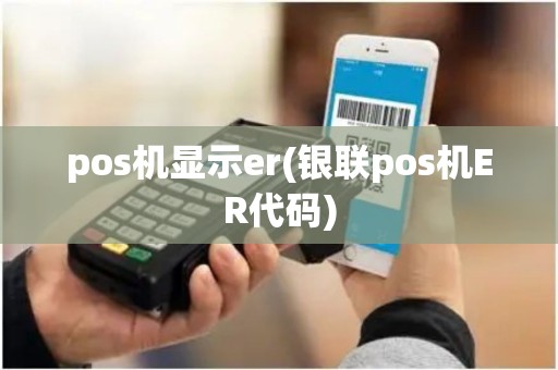 pos机显示er(银联pos机ER代码)