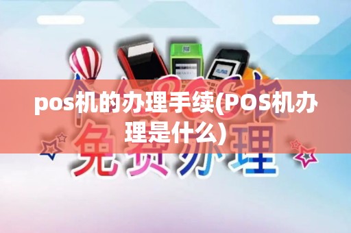 pos机的办理手续(POS机办理是什么)