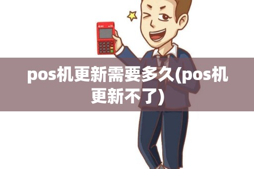 pos机更新需要多久(pos机更新不了) pos机更新需要多久(pos机更新不了)