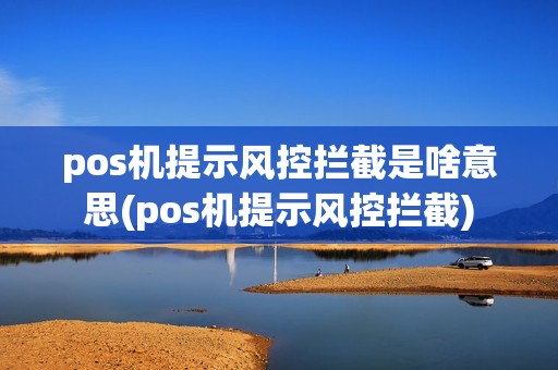 pos机提示风控拦截是啥意思(pos机提示风控拦截)
