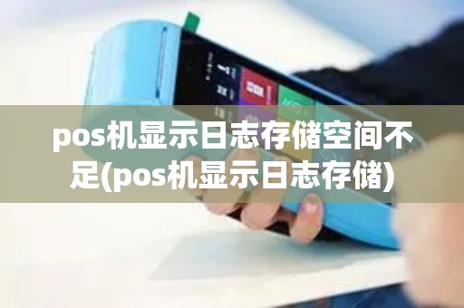 pos机显示日志存储空间不足(pos机显示日志存储)