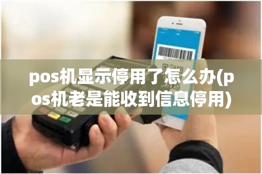 pos机显示停用了怎么办(pos机老是能收到信息停用)