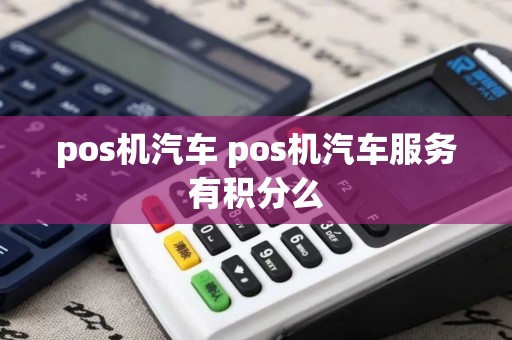 pos机汽车 pos机汽车服务有积分么