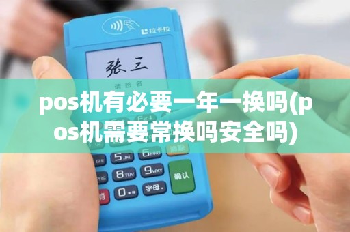 pos机有必要一年一换吗(pos机需要常换吗安全吗)