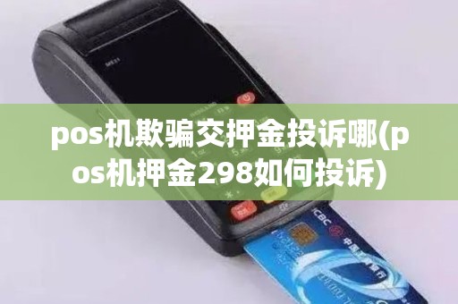 pos机欺骗交押金投诉哪(pos机押金298如何投诉)