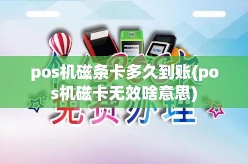 pos机磁条卡多久到账(pos机磁卡无效啥意思)