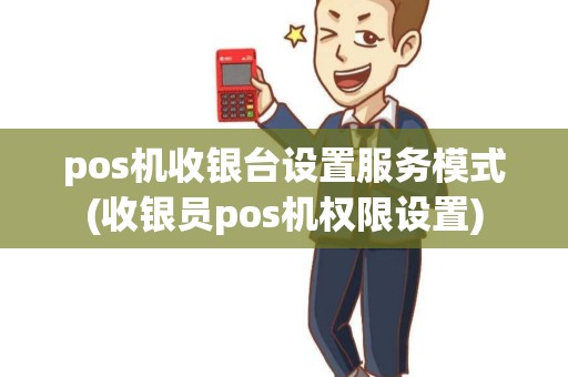 pos机收银台设置服务模式(收银员pos机权限设置)