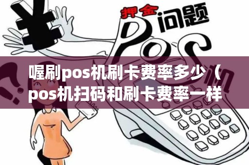 喔刷pos机刷卡费率多少（pos机扫码和刷卡费率一样吗）