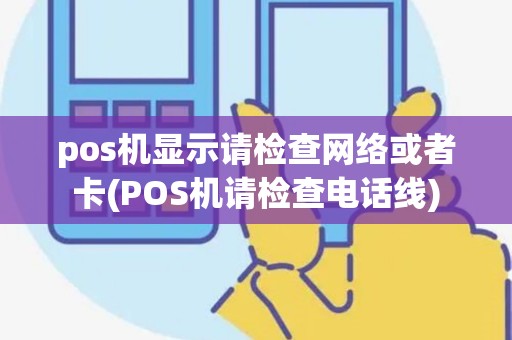 pos机显示请检查网络或者卡(POS机请检查电话线)