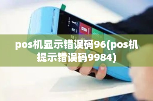 pos机显示错误码96(pos机提示错误码9984)