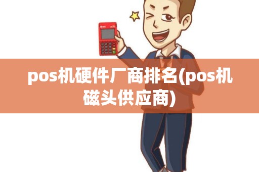 pos机硬件厂商排名(pos机磁头供应商)
