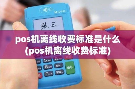pos机离线收费标准是什么(pos机离线收费标准)