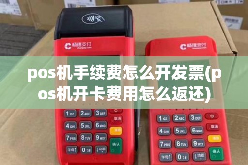 pos机手续费怎么开发票(pos机开卡费用怎么返还)