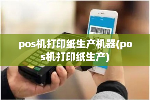 pos机打印纸生产机器(pos机打印纸生产)