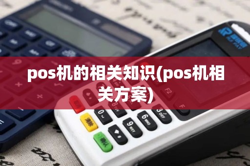 pos机的相关知识(pos机相关方案)