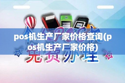 pos机生产厂家价格查询(pos机生产厂家价格)