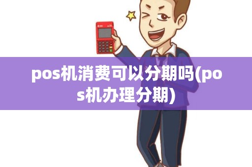 pos机消费可以分期吗(pos机办理分期)